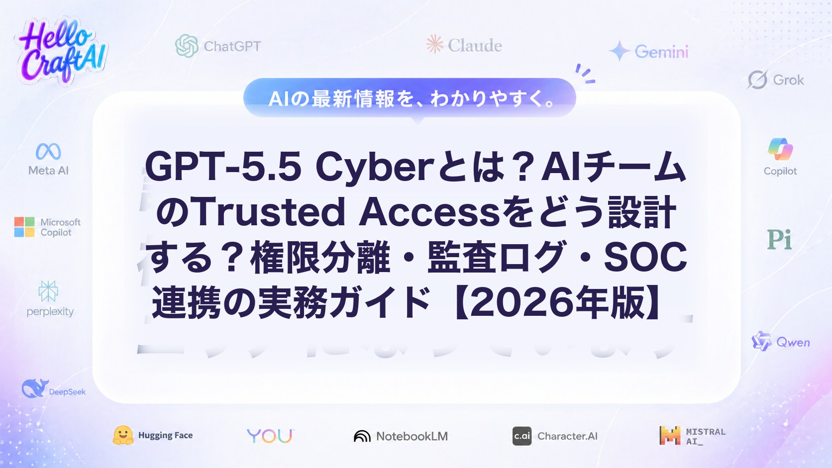 GPT-5.5 Cyberとは？AIチームのTrusted Accessをどう設計する？権限分離・監査ログ・SOC連携の実務ガイド【2026年版】