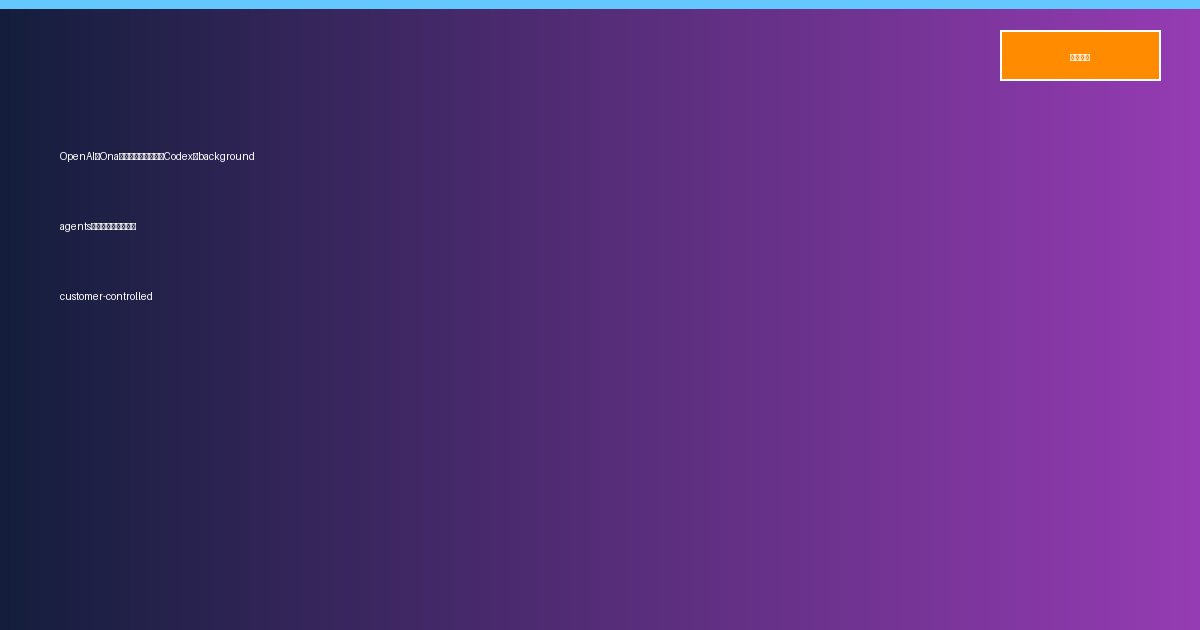 OpenAIのOna買収で何が変わる？Codexのbackground agents導入前に確認したい customer-controlled execution・権限制御・監査チェックリスト【2026年速報】