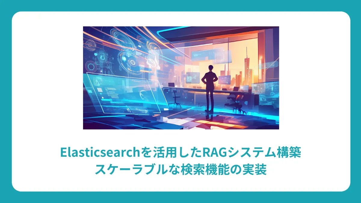Elasticsearch × RAG完全ガイド：スケーラブルな検索システム構築と実装手法