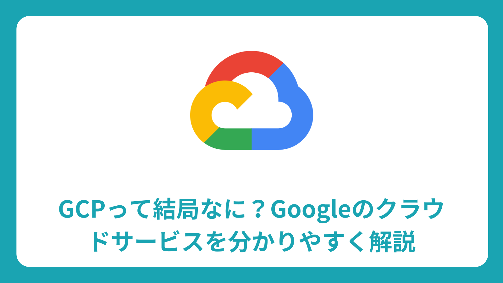 GCP完全ガイド：Googleクラウドサービスの仕組み、主要機能、選び方まで初心者向けに解説
