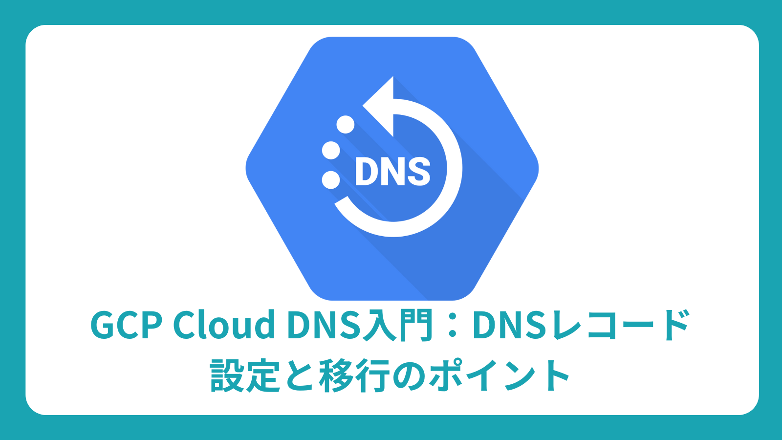GCP Cloud DNS 完全ガイド：DNSレコード設定、移行手順、運用のポイント