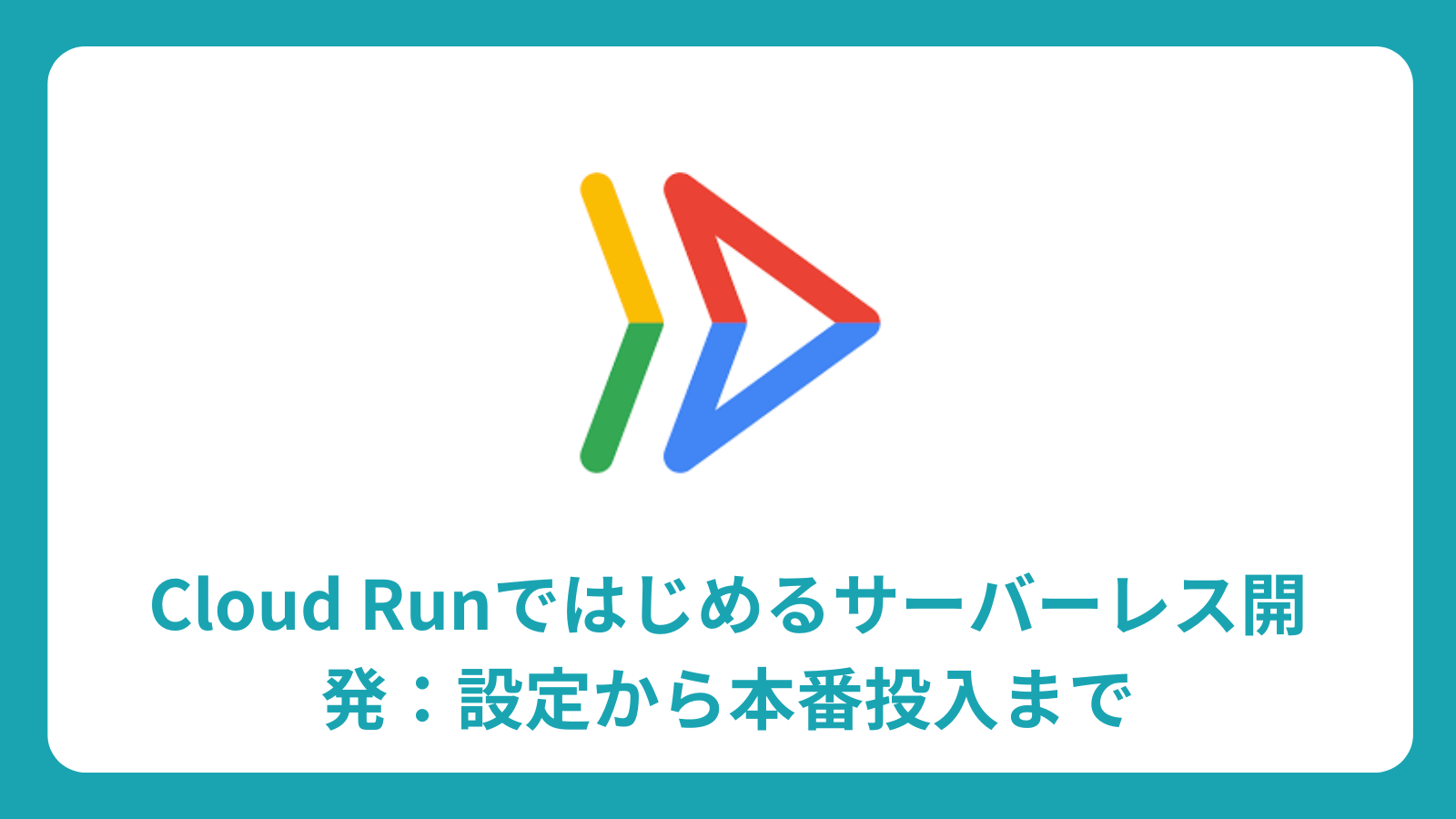Cloud Run完全ガイド：サーバーレス開発の始め方・デプロイ手順・活用法を解説