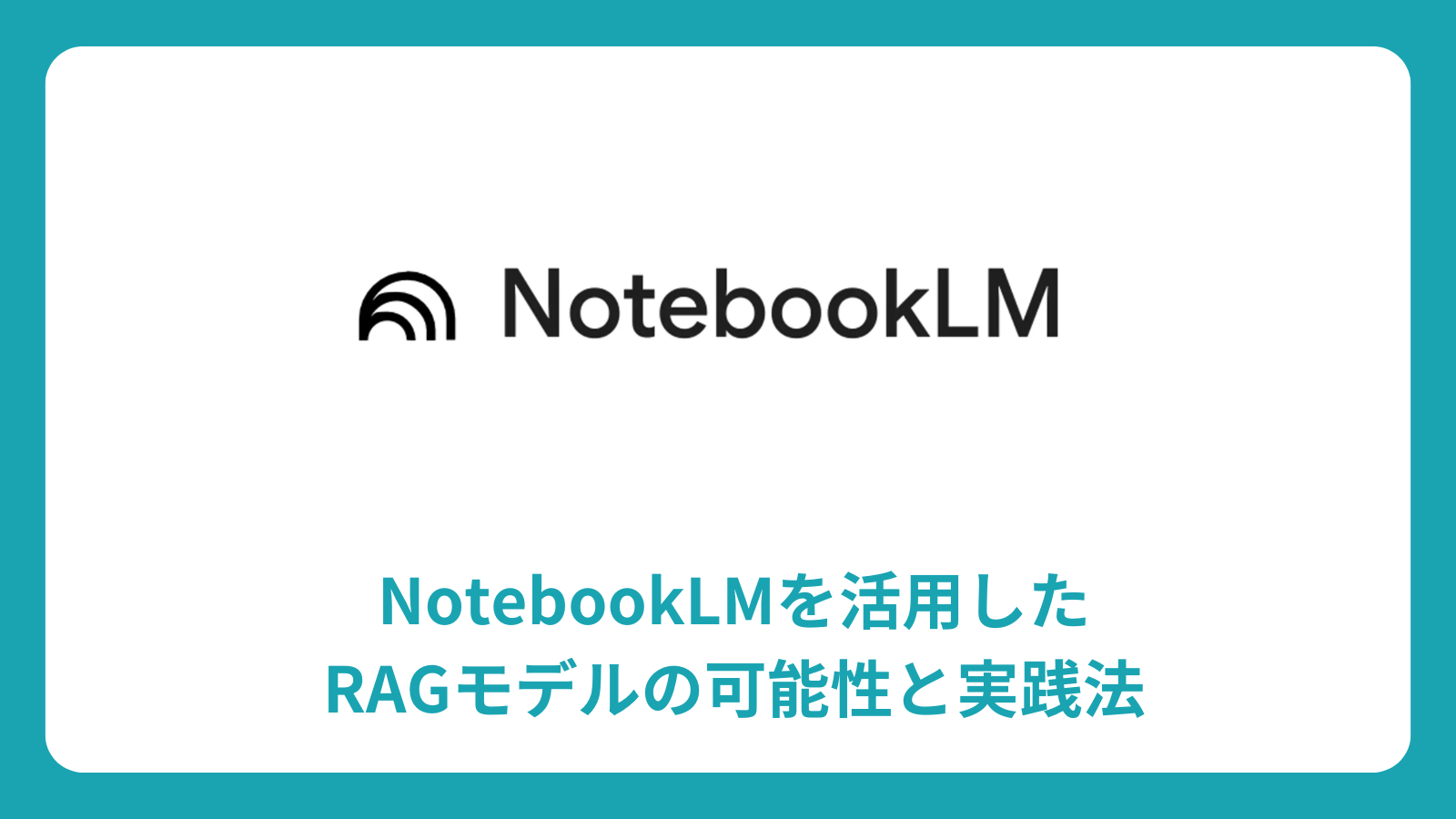 NotebookLMを活用したRAGモデルの可能性と実践法