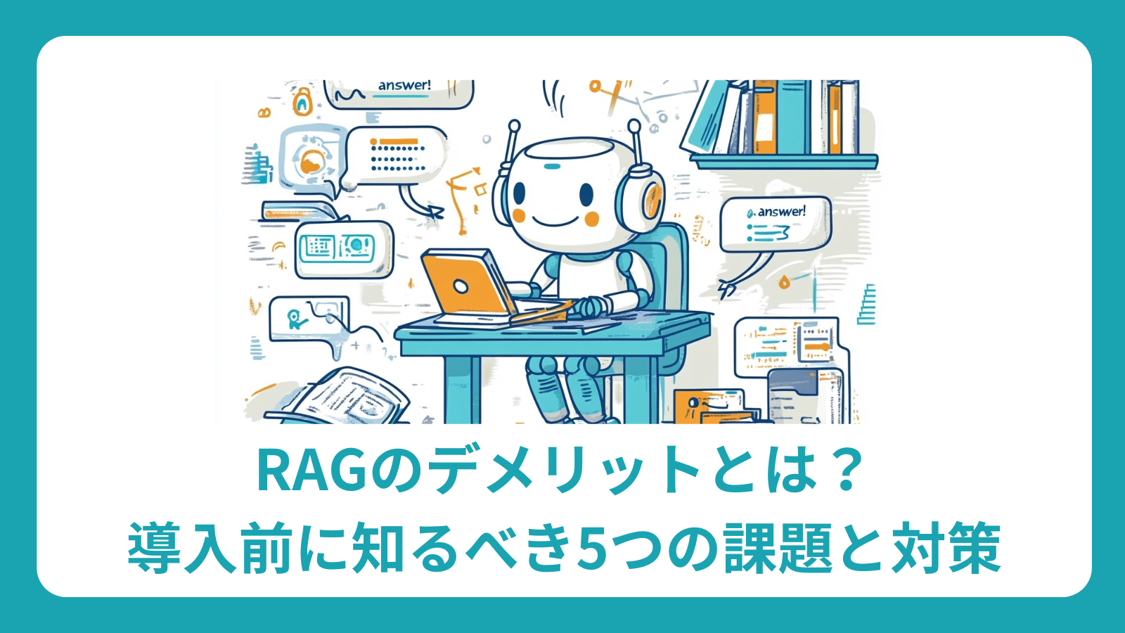 RAGのデメリット・課題完全ガイド：導入前に知るべき5つの問題と対策、成功事例まで徹底解説