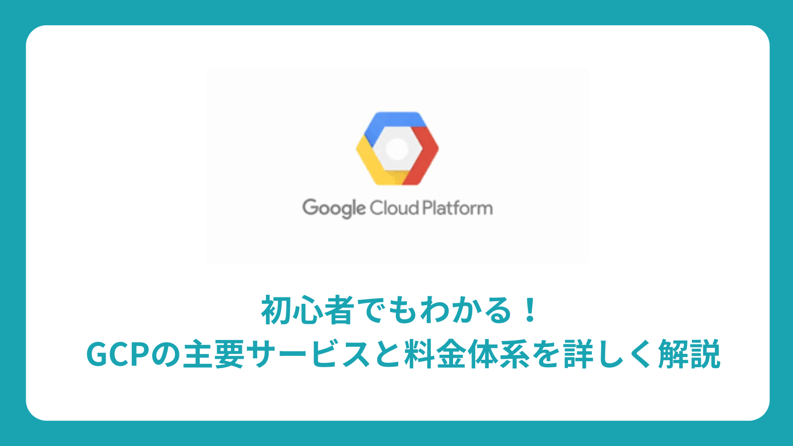 GCP サービス完全ガイド：初心者向け主要サービスと料金体系、導入ステップまで徹底解説