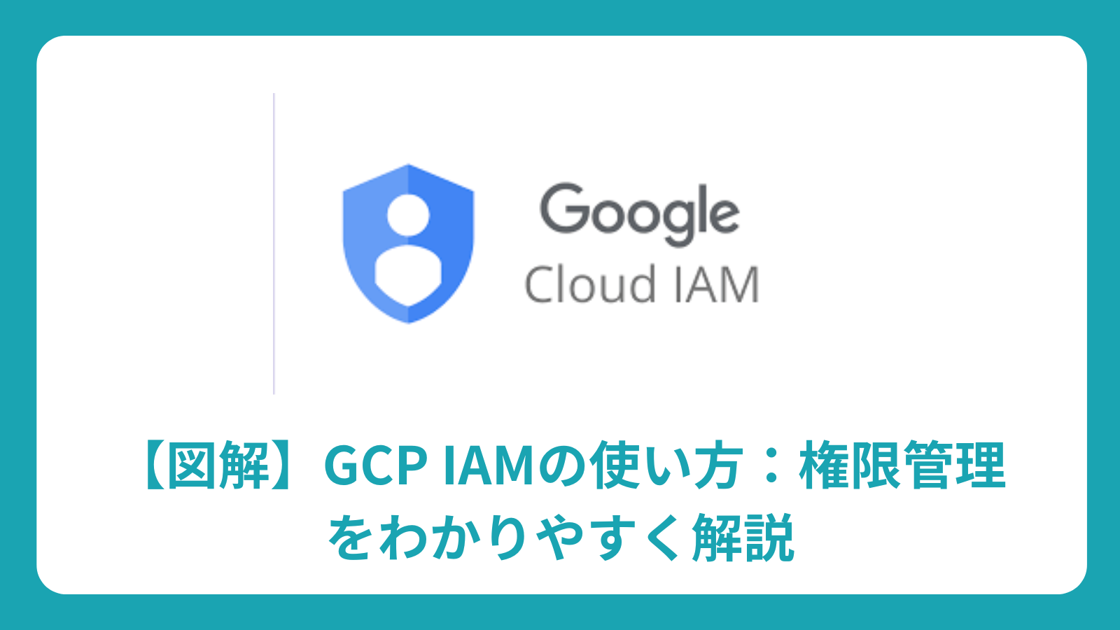 【図解】GCP IAMの使い方：権限管理をわかりやすく解説