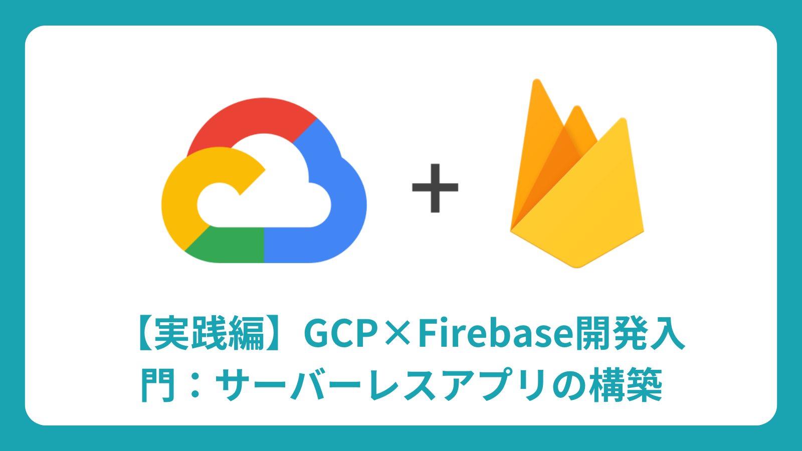 【実践編】GCP×Firebase開発入門：サーバーレスアプリの構築