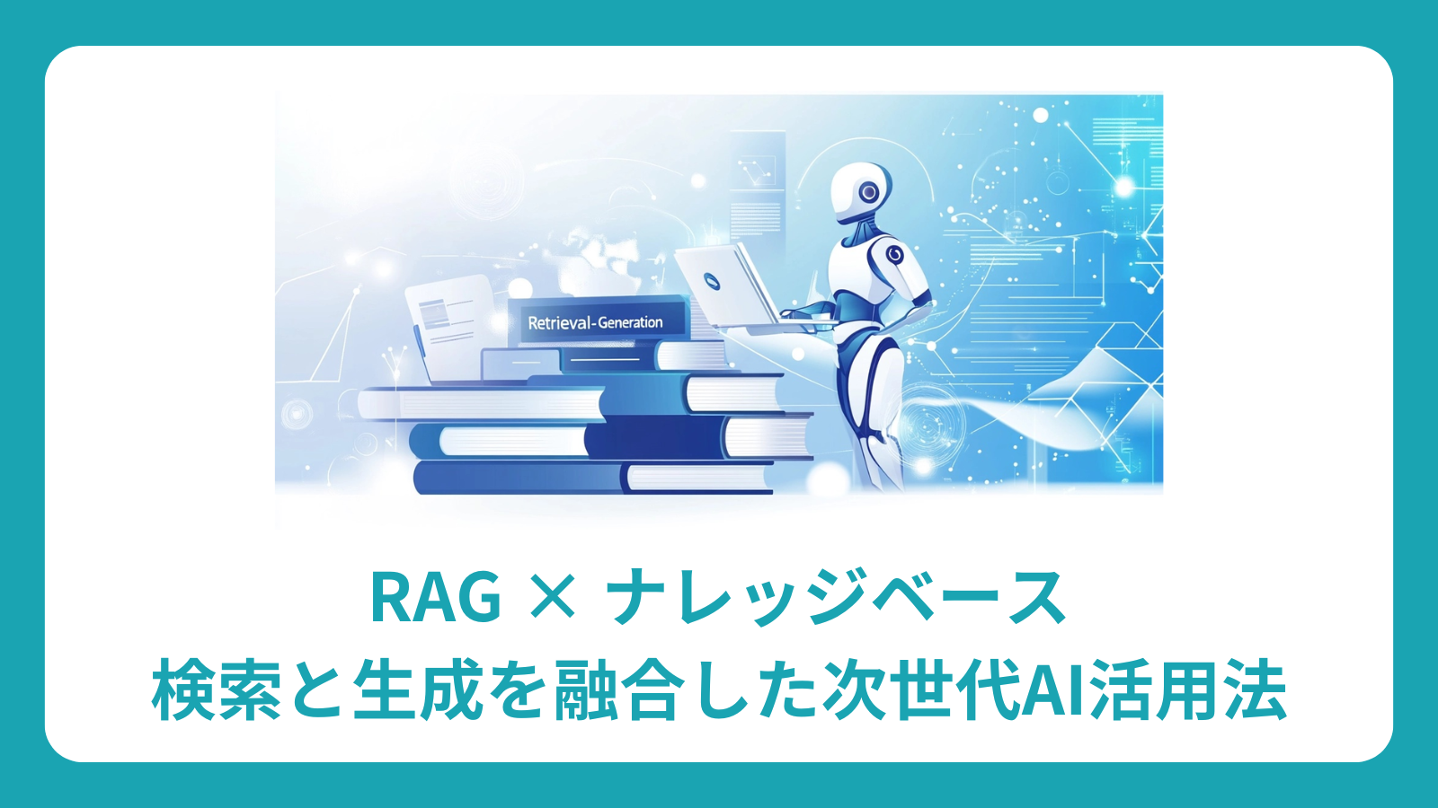 RAG × ナレッジベース：検索と生成を融合した次世代AI活用法