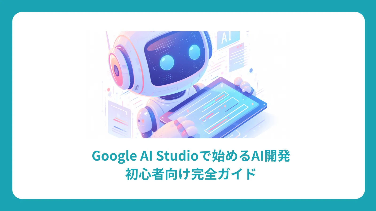 Google AI Studioで始めるAI開発：初心者向け完全ガイド