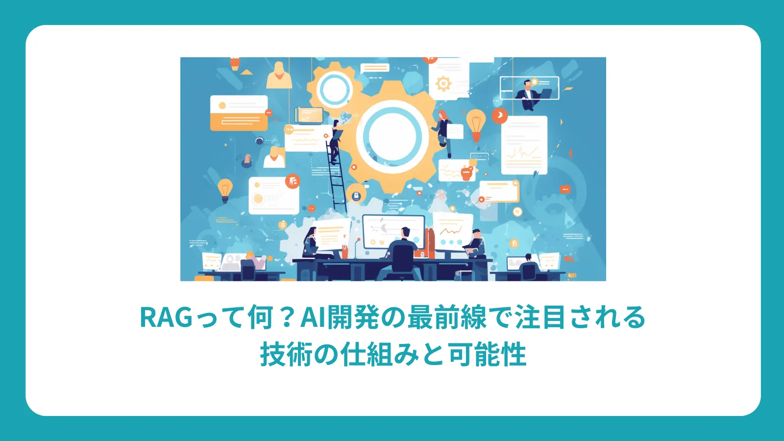 RAG(Retrieval-Augmented GenerationRetrieval-Augmented Generation)って何？AI開発の最前線で注目される技術の仕組みと可能性
