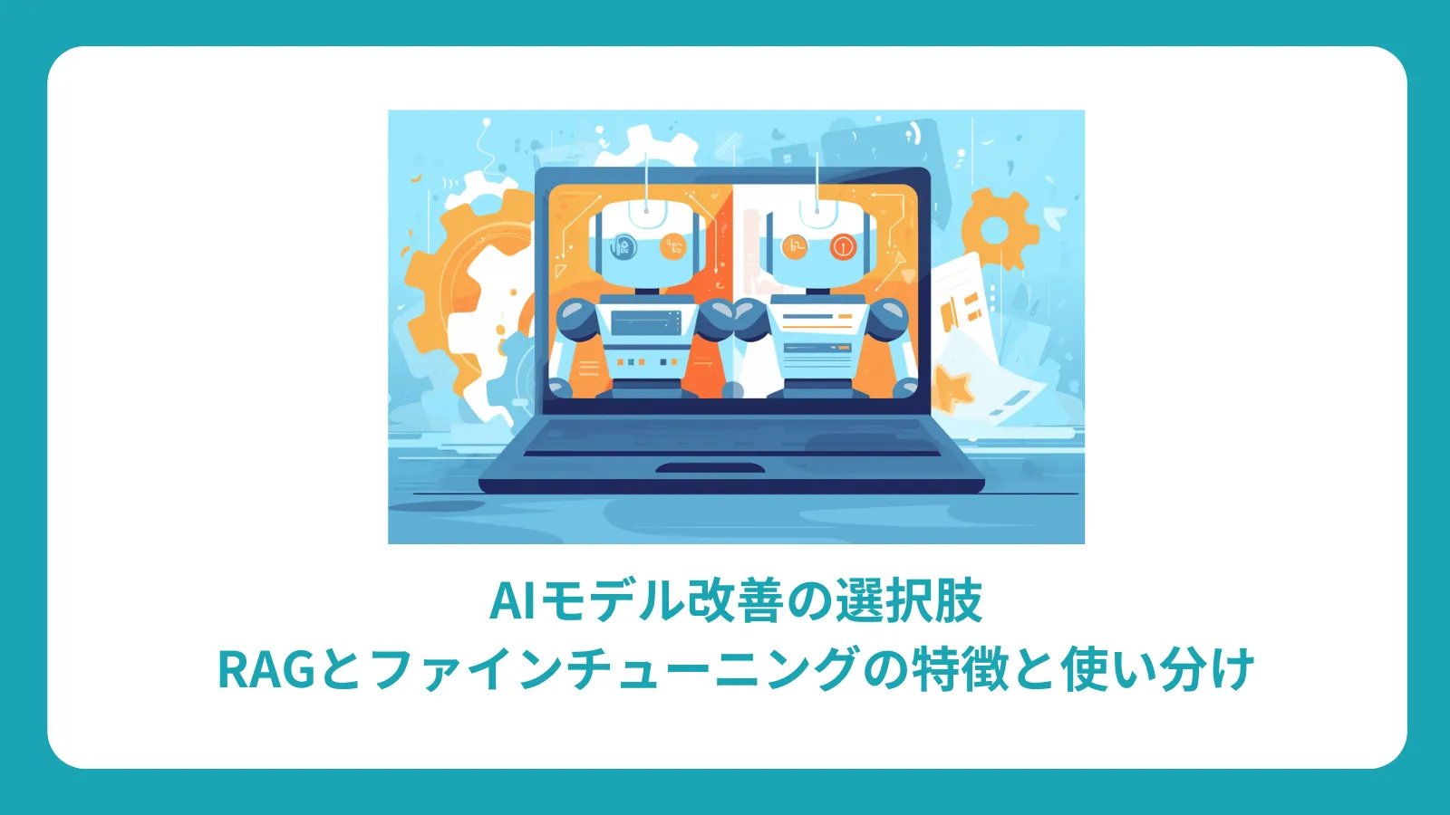 AIモデル改善の選択肢：RAGとファインチューニングの特徴と使い分け