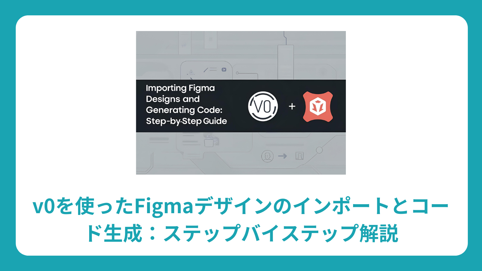 v0を使ったFigmaデザインのインポートとコード生成：ステップバイステップ解説