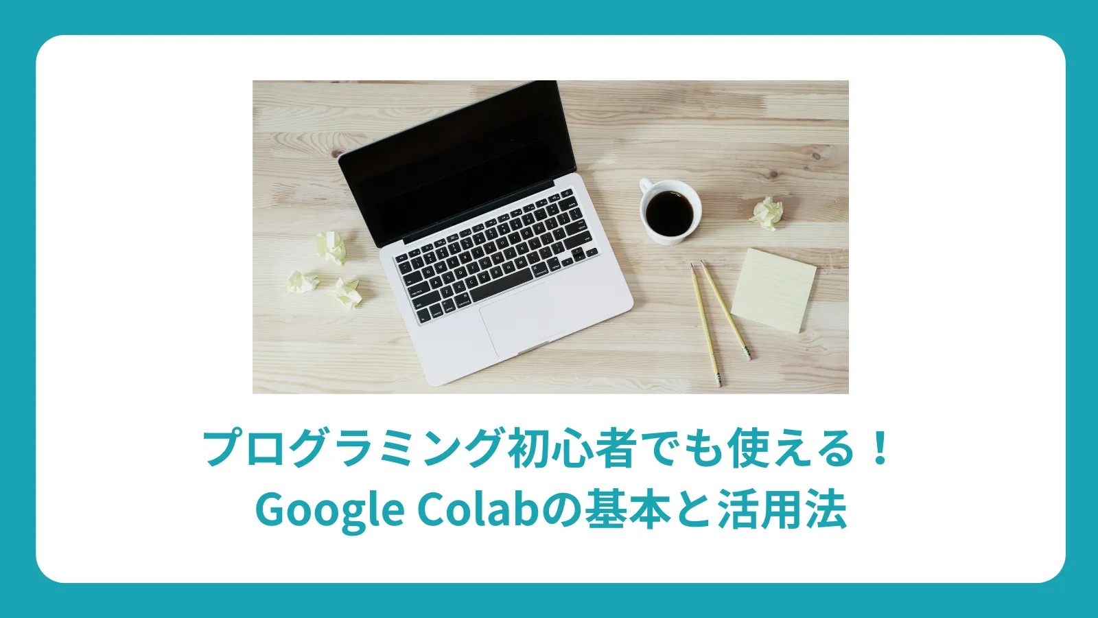 プログラミング初心者でも使える！Google Colabの基本と活用法