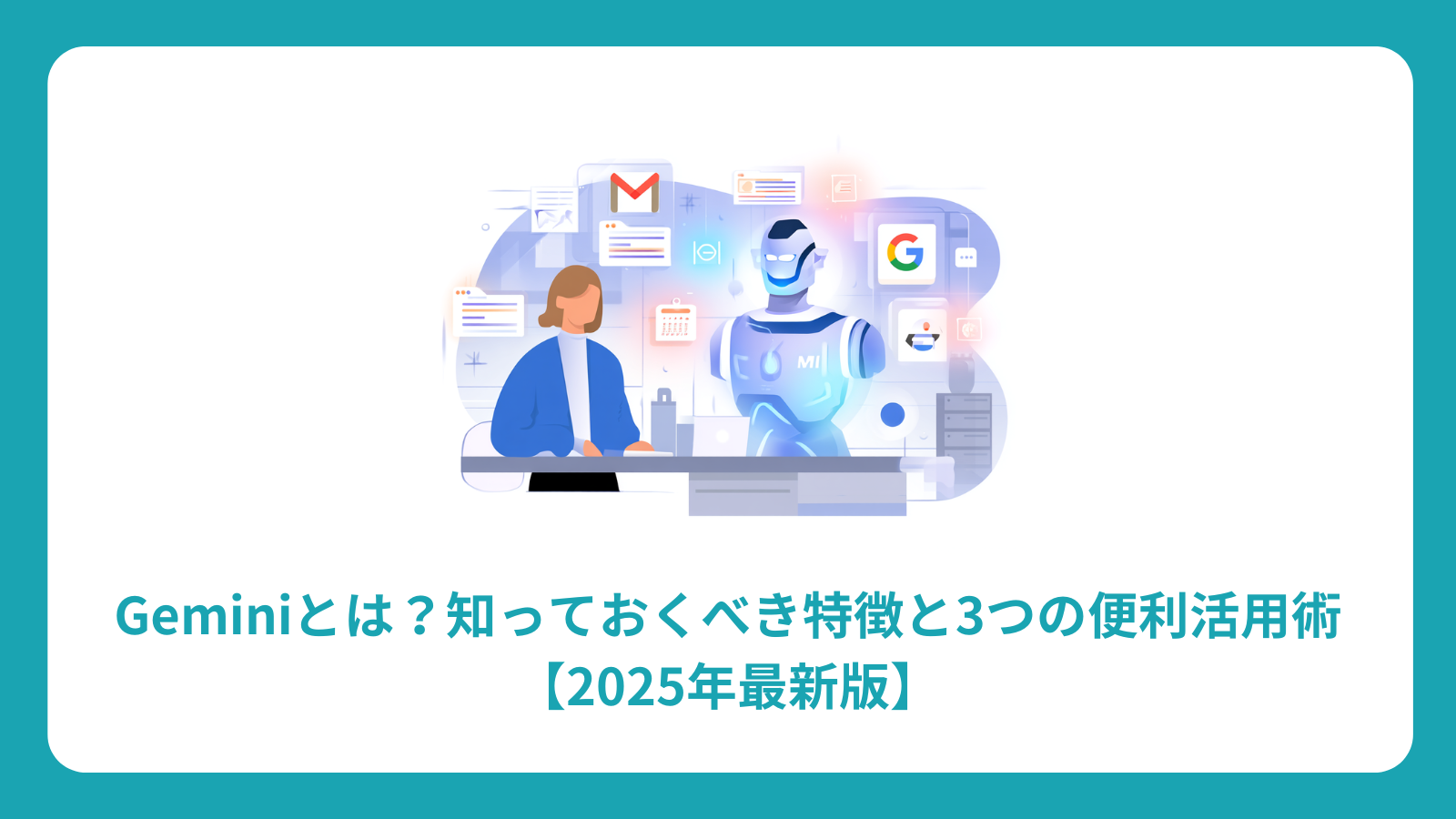 Geminiとは？知っておくべき特徴と3つの便利活用術【2025年最新版】