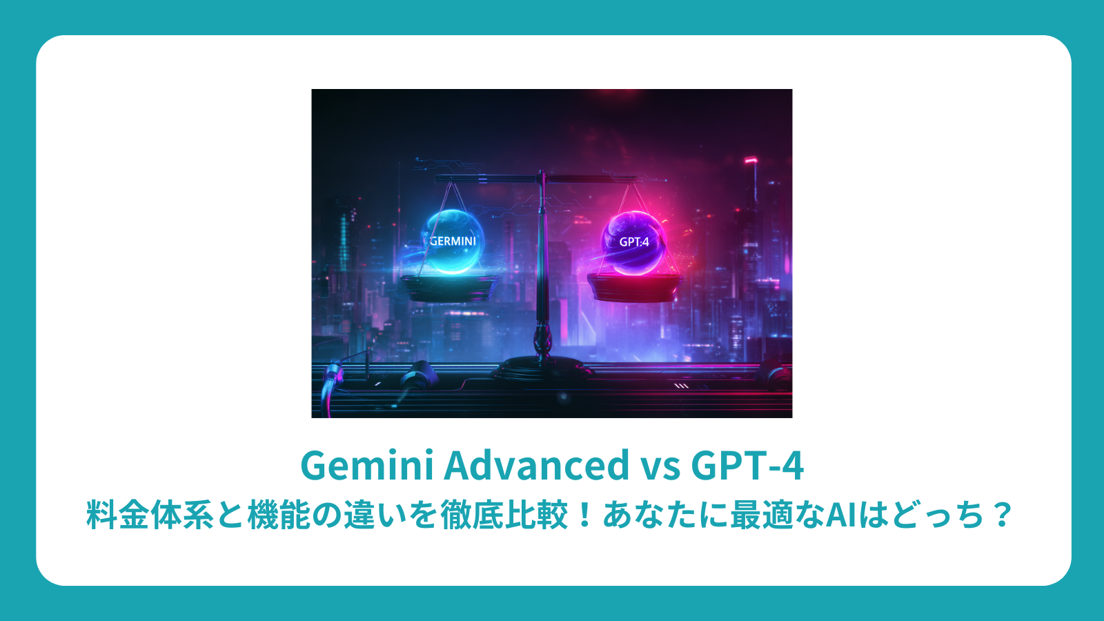 Gemini Advanced vs GPT-4：料金体系と機能の違いを徹底比較！あなたに最適なAIはどっち？