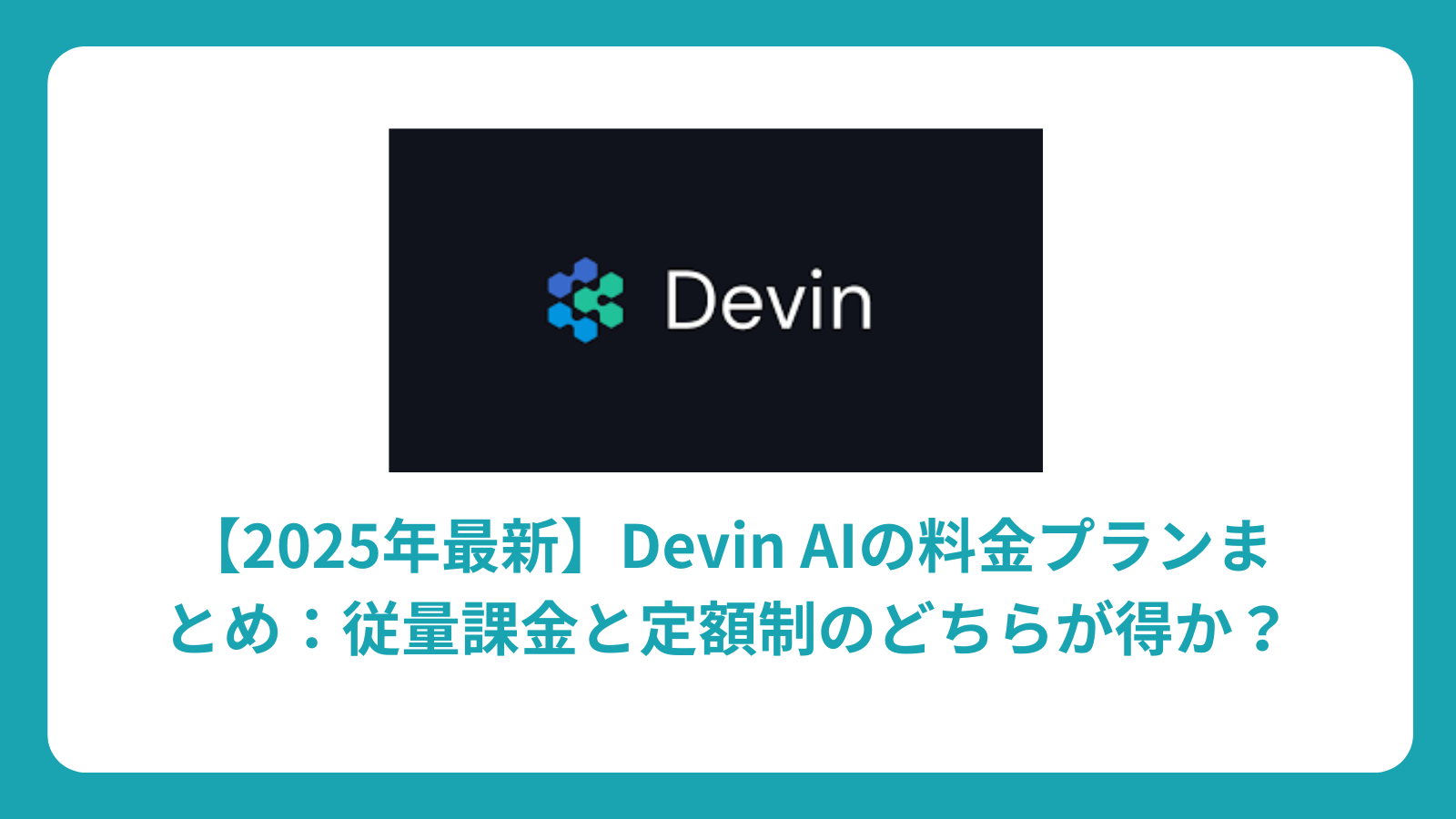 【2025年最新】Devin AIの料金プランまとめ：従量課金と定額制のどちらが得か？