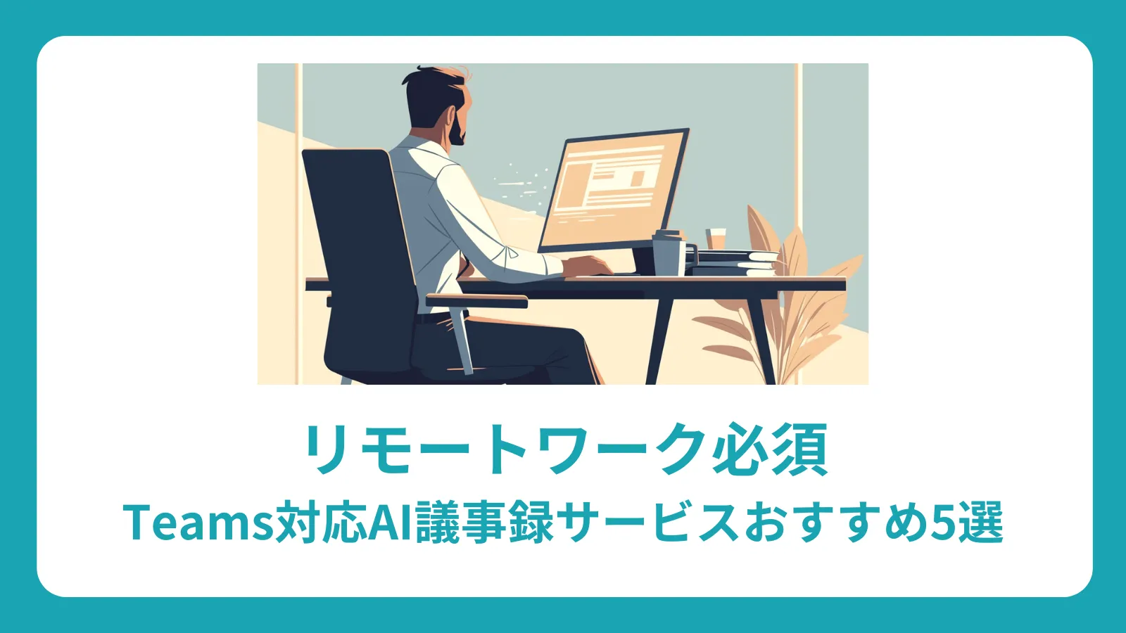 リモートワーク必須：Teams対応AI議事録サービスおすすめ5選