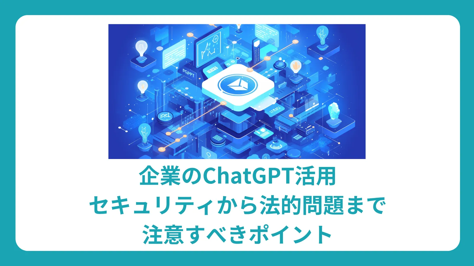 企業のChatGPT活用：セキュリティから法的問題まで注意すべきポイント