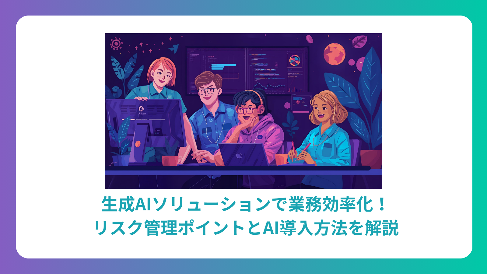 生成AIソリューションで業務効率化！リスク管理ポイントとAI導入方法を解説