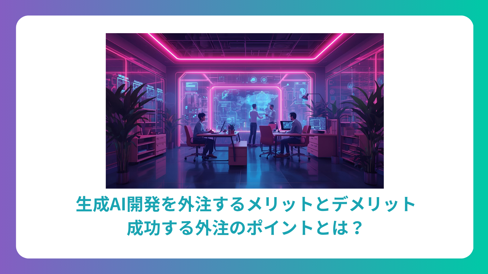 生成AI開発を外注するメリットとデメリット｜成功する外注のポイントとは？